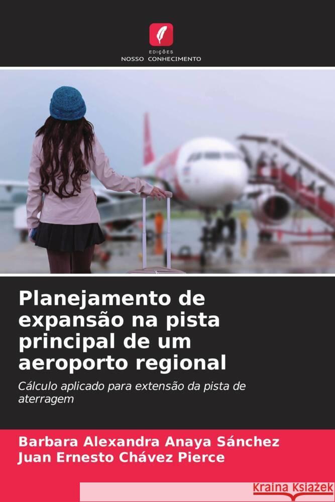 Planejamento de expansão na pista principal de um aeroporto regional Anaya Sánchez, Bárbara Alexandra, Chávez Pierce, Juan Ernesto 9786204775753