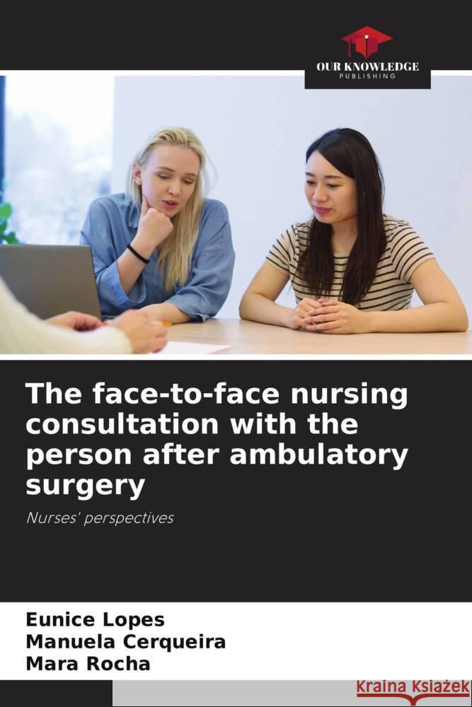 The face-to-face nursing consultation with the person after ambulatory surgery Lopes, Eunice, Cerqueira, Manuela, Rocha, Mara 9786204777054