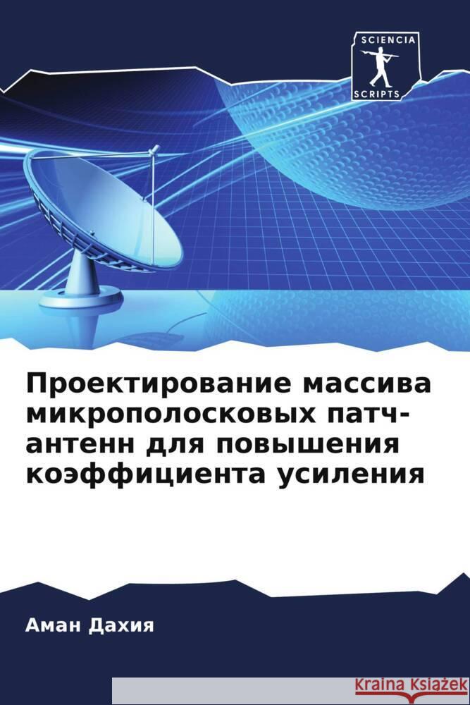 Proektirowanie massiwa mikropoloskowyh patch-antenn dlq powysheniq koäfficienta usileniq Dahiq, Aman 9786204778488 Sciencia Scripts