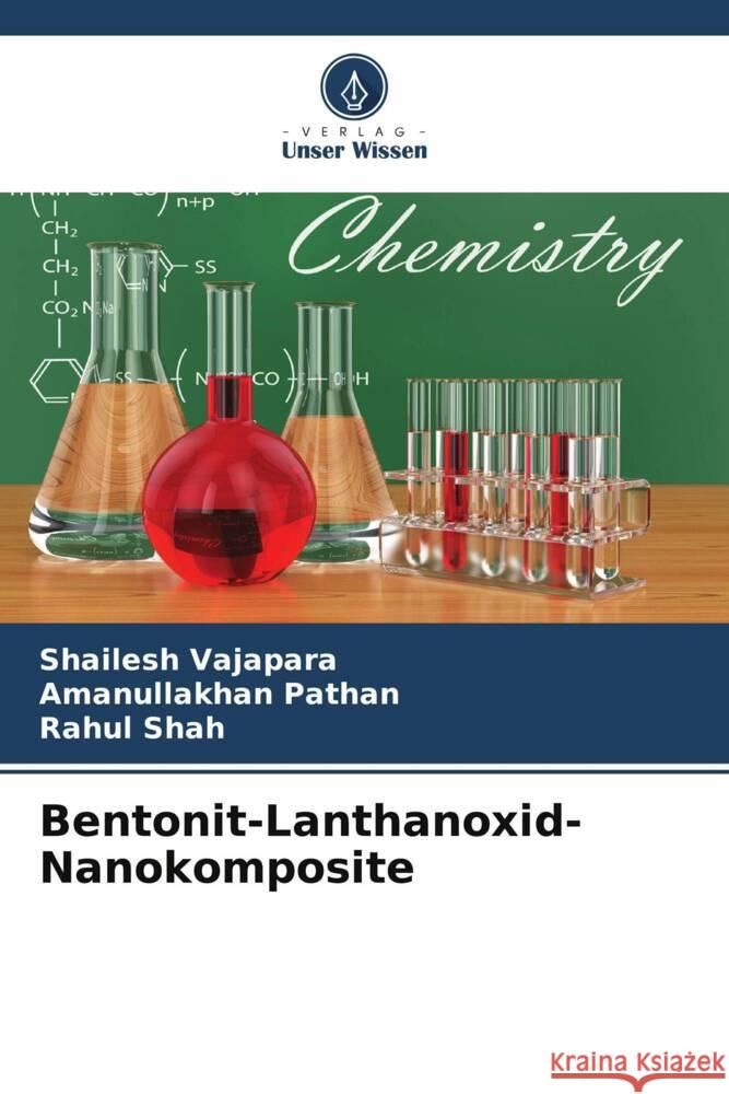 Bentonit-Lanthanoxid-Nanokomposite Vajapara, Shailesh, Pathan, Amanullakhan, Shah, Rahul 9786204780894 Verlag Unser Wissen