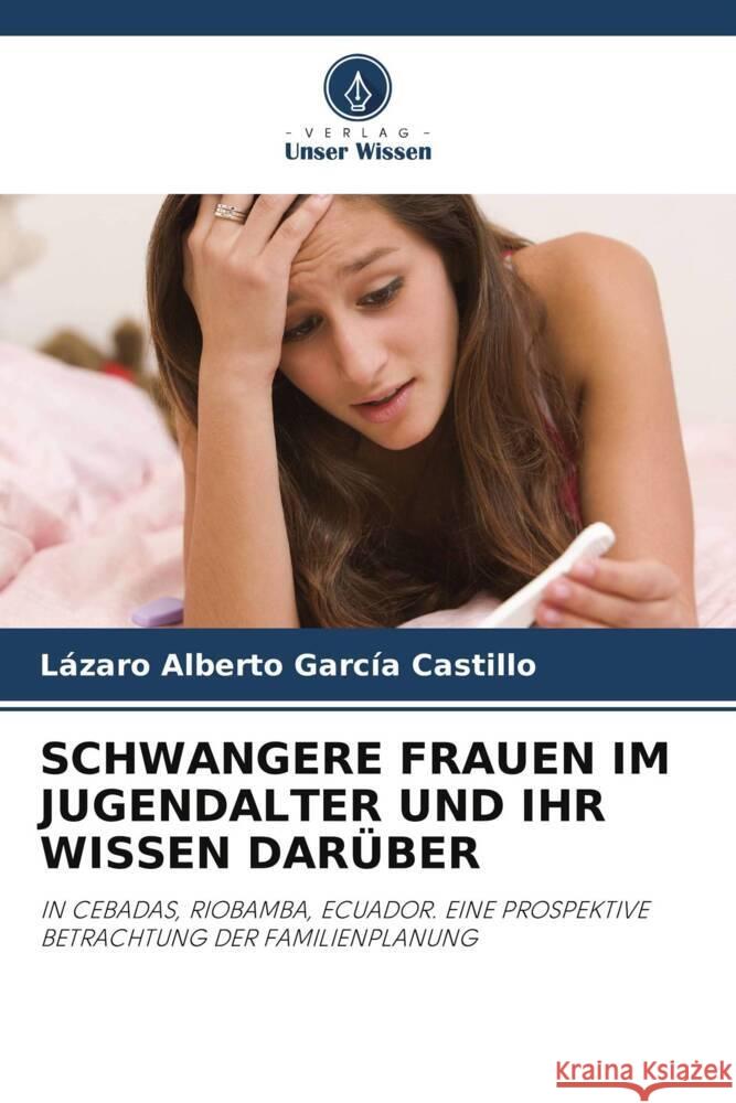 SCHWANGERE FRAUEN IM JUGENDALTER UND IHR WISSEN DARÜBER García Castillo, Lázaro Alberto 9786204781310