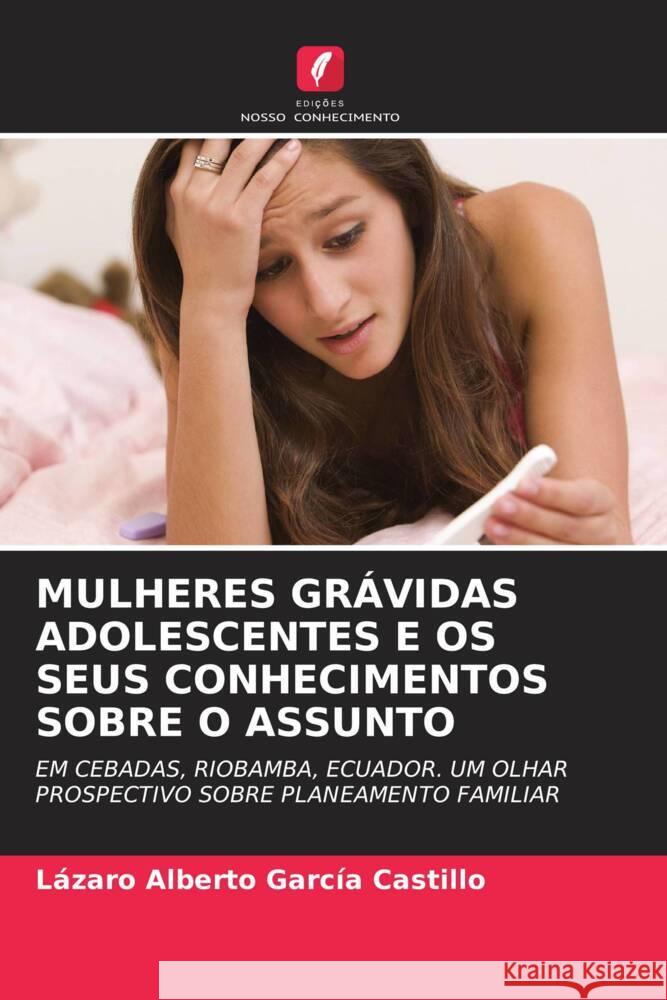 MULHERES GRÁVIDAS ADOLESCENTES E OS SEUS CONHECIMENTOS SOBRE O ASSUNTO García Castillo, Lázaro Alberto 9786204781365