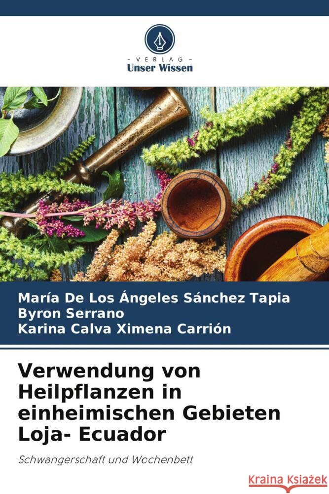 Verwendung von Heilpflanzen in einheimischen Gebieten Loja- Ecuador Sánchez Tapia, María de los Ángeles, Serrano, Byron, Ximena Carrión, Karina Calva 9786204782744