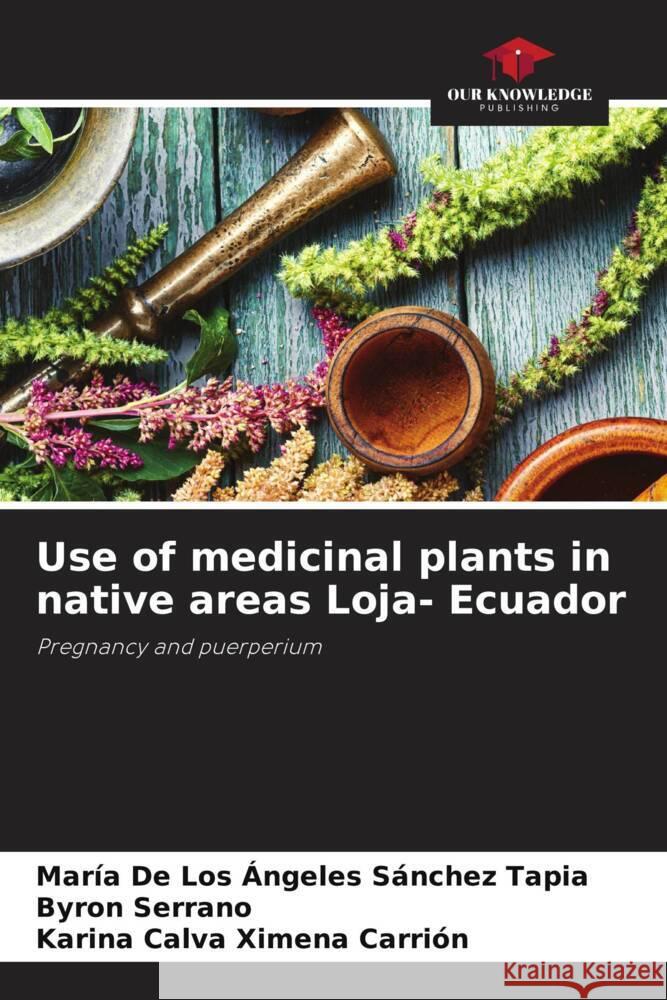 Use of medicinal plants in native areas Loja- Ecuador Sánchez Tapia, María de los Ángeles, Serrano, Byron, Ximena Carrión, Karina Calva 9786204782751