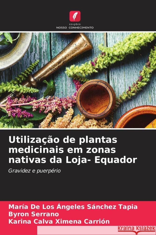 Utilização de plantas medicinais em zonas nativas da Loja- Equador Sánchez Tapia, María de los Ángeles, Serrano, Byron, Ximena Carrión, Karina Calva 9786204782782