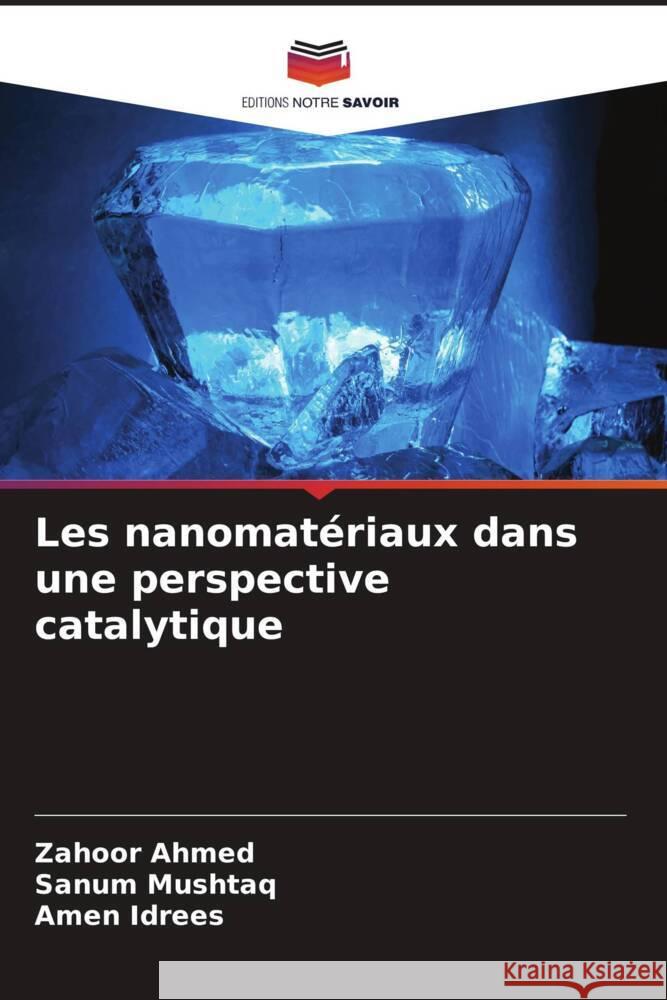 Les nanomatériaux dans une perspective catalytique Ahmed, Zahoor, Mushtaq, Sanum, Idrees, Amen 9786204783246