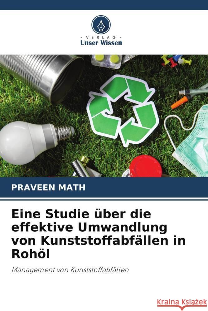 Eine Studie über die effektive Umwandlung von Kunststoffabfällen in Rohöl Math, Praveen 9786204785103