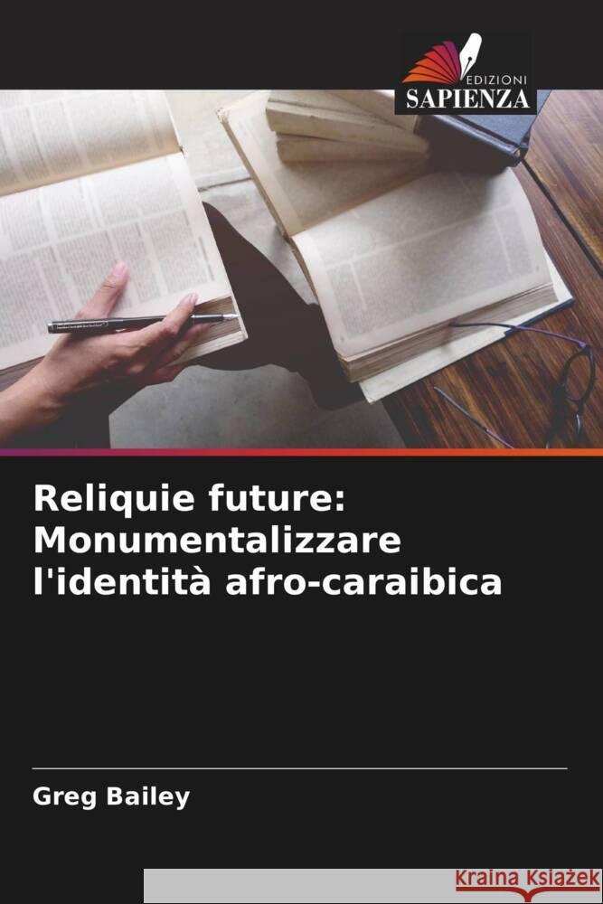 Reliquie future: Monumentalizzare l'identità afro-caraibica Bailey, Greg 9786204788203 Edizioni Sapienza