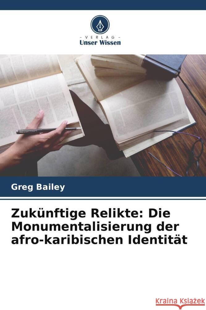 Zukünftige Relikte: Die Monumentalisierung der afro-karibischen Identität Bailey, Greg 9786204788234 Verlag Unser Wissen