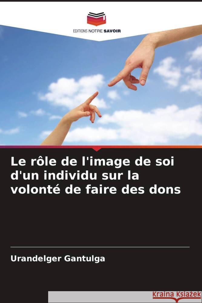 Le rôle de l'image de soi d'un individu sur la volonté de faire des dons Gantulga, Urandelger 9786204794280 Editions Notre Savoir
