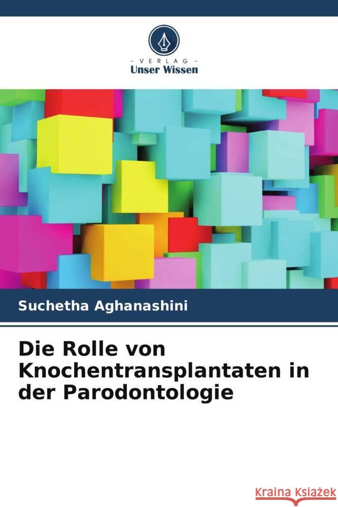 Die Rolle von Knochentransplantaten in der Parodontologie Aghanashini, Suchetha, Tanwar, Esha, Bhat, Divya 9786204794440