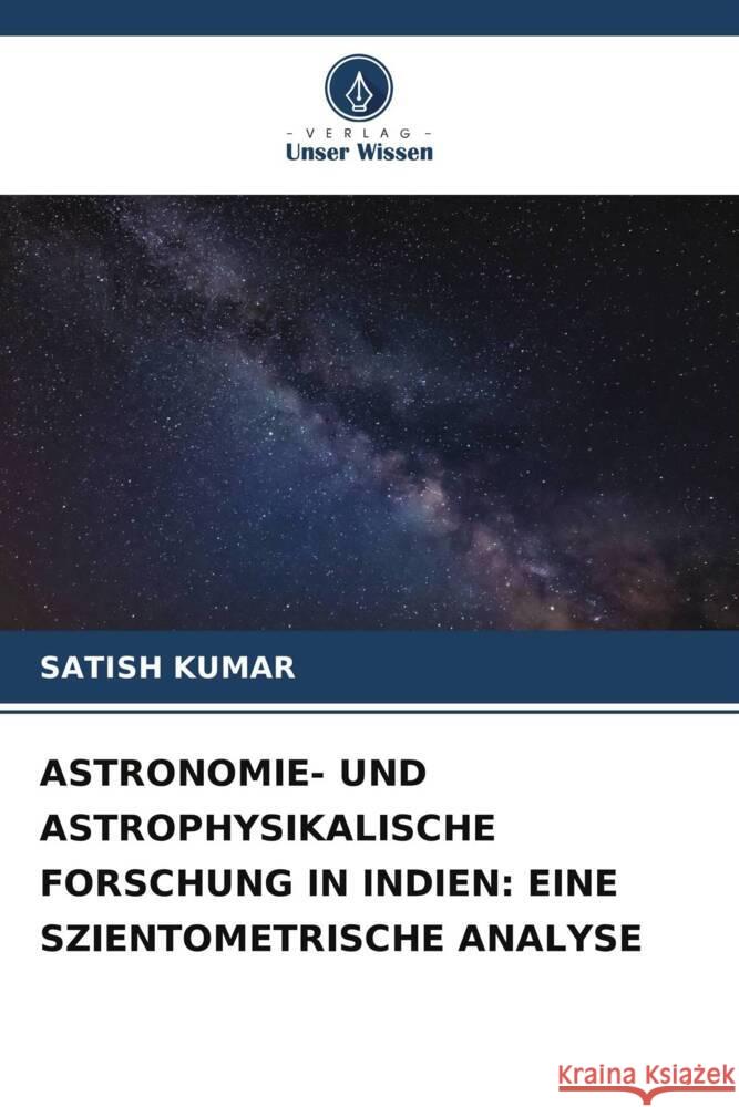 ASTRONOMIE- UND ASTROPHYSIKALISCHE FORSCHUNG IN INDIEN: EINE SZIENTOMETRISCHE ANALYSE Kumar, Satish 9786204803050