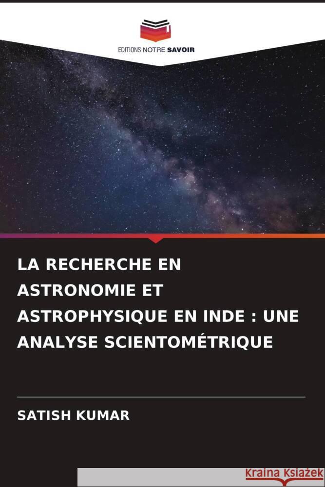 LA RECHERCHE EN ASTRONOMIE ET ASTROPHYSIQUE EN INDE : UNE ANALYSE SCIENTOMÉTRIQUE Kumar, Satish 9786204803166