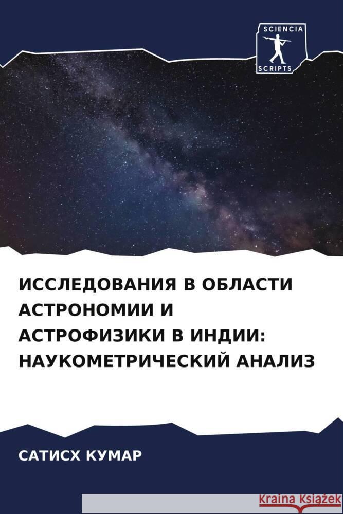 ISSLEDOVANIYa V OBLASTI ASTRONOMII I ASTROFIZIKI V INDII: NAUKOMETRIChESKIJ ANALIZ Kumar, Satish 9786204803227 Sciencia Scripts