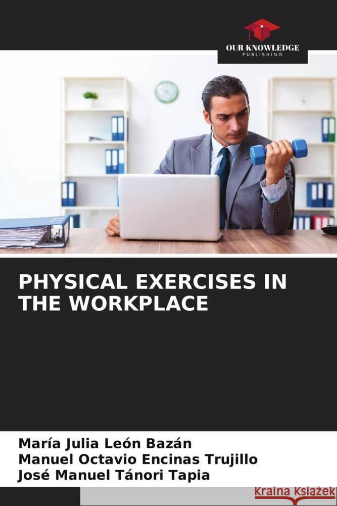 PHYSICAL EXERCISES IN THE WORKPLACE León Bazán, María Julia, Encinas Trujillo, Manuel Octavio, Tánori Tapia, José Manuel 9786204805139