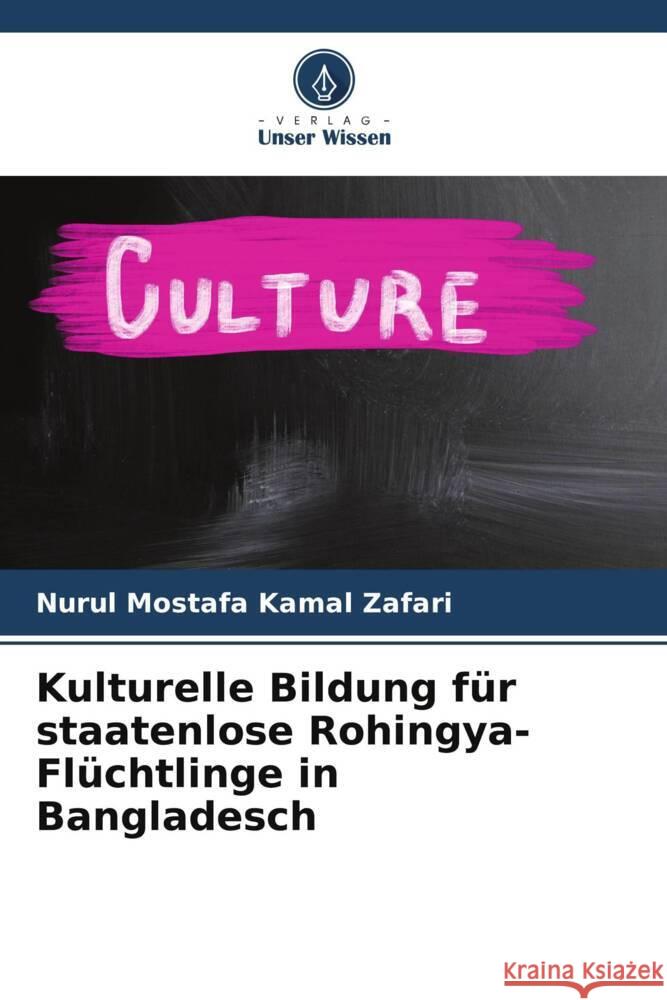 Kulturelle Bildung für staatenlose Rohingya-Flüchtlinge in Bangladesch Kamal Zafari, Nurul Mostafa 9786204809700