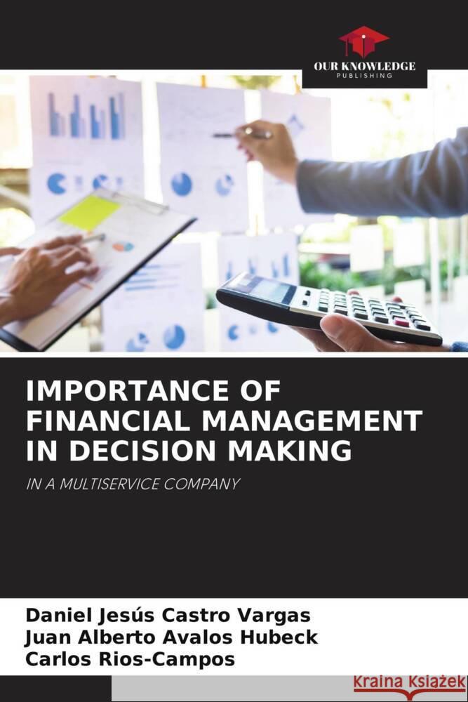 IMPORTANCE OF FINANCIAL MANAGEMENT IN DECISION MAKING Castro Vargas, Daniel Jesús, Avalos Hubeck, Juan Alberto, Rios-Campos, Carlos 9786204815114