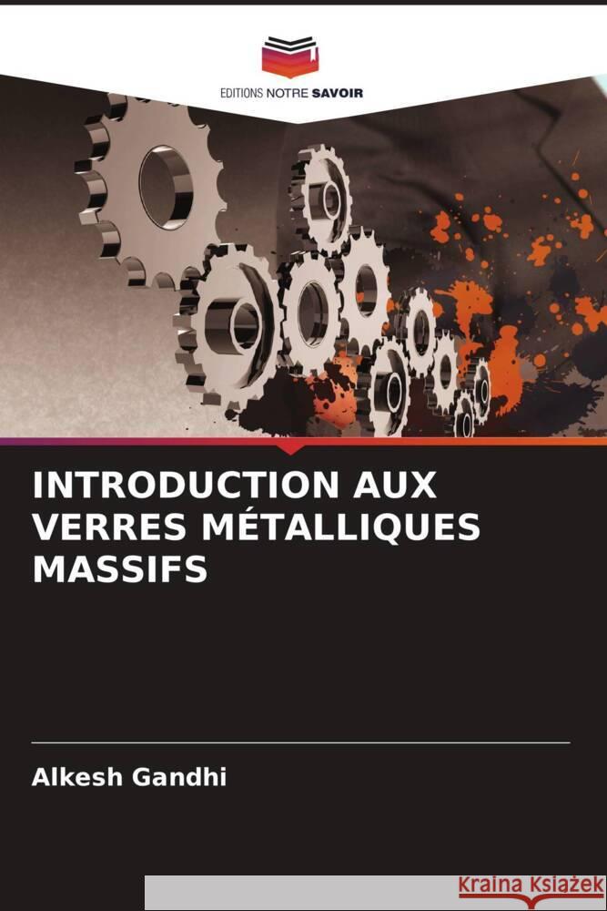 INTRODUCTION AUX VERRES MÉTALLIQUES MASSIFS Gandhi, Alkesh 9786204817019