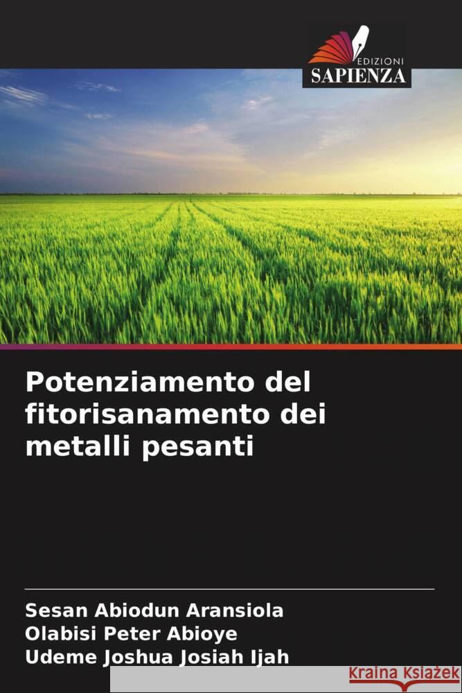 Potenziamento del fitorisanamento dei metalli pesanti Aransiola, Sesan Abiodun, Abioye, Olabisi Peter, Ijah, Udeme Joshua Josiah 9786204817330