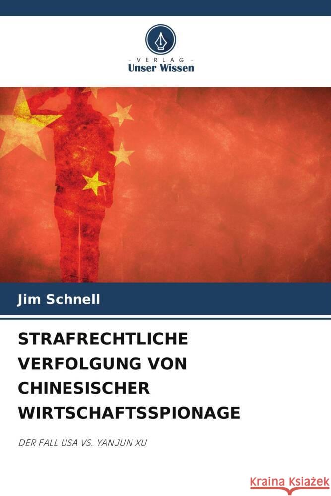 STRAFRECHTLICHE VERFOLGUNG VON CHINESISCHER WIRTSCHAFTSSPIONAGE Schnell, Jim 9786204819761 Verlag Unser Wissen