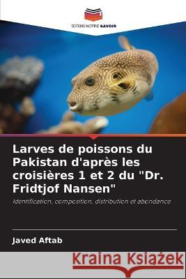 Larves de poissons du Pakistan d'apr?s les croisi?res 1 et 2 du Dr. Fridtjof Nansen Javed Aftab 9786204821436 Editions Notre Savoir