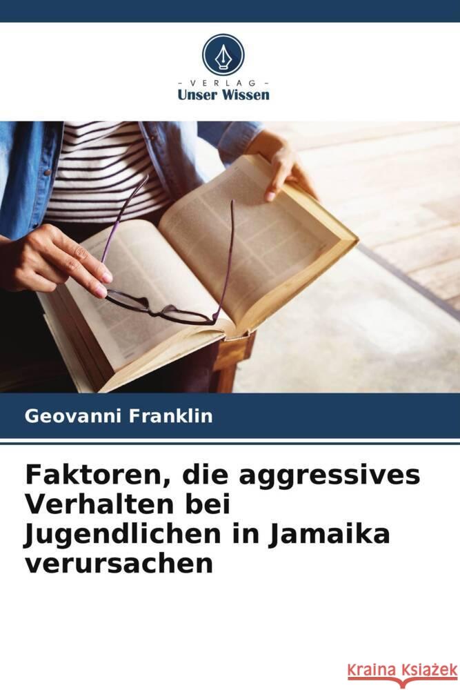 Faktoren, die aggressives Verhalten bei Jugendlichen in Jamaika verursachen Franklin, Geovanni 9786204821801 Verlag Unser Wissen