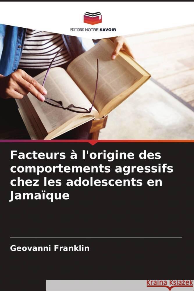 Facteurs à l'origine des comportements agressifs chez les adolescents en Jamaïque Franklin, Geovanni 9786204822266 Editions Notre Savoir