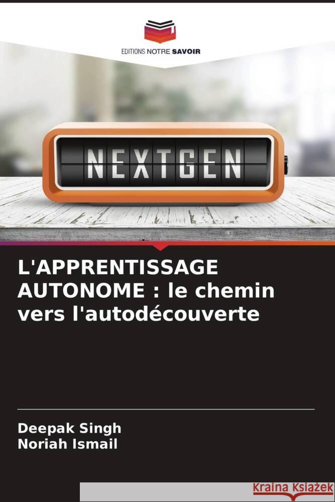 L'APPRENTISSAGE AUTONOME : le chemin vers l'autodécouverte Singh, Deepak, Ismail, Noriah 9786204824857 Editions Notre Savoir