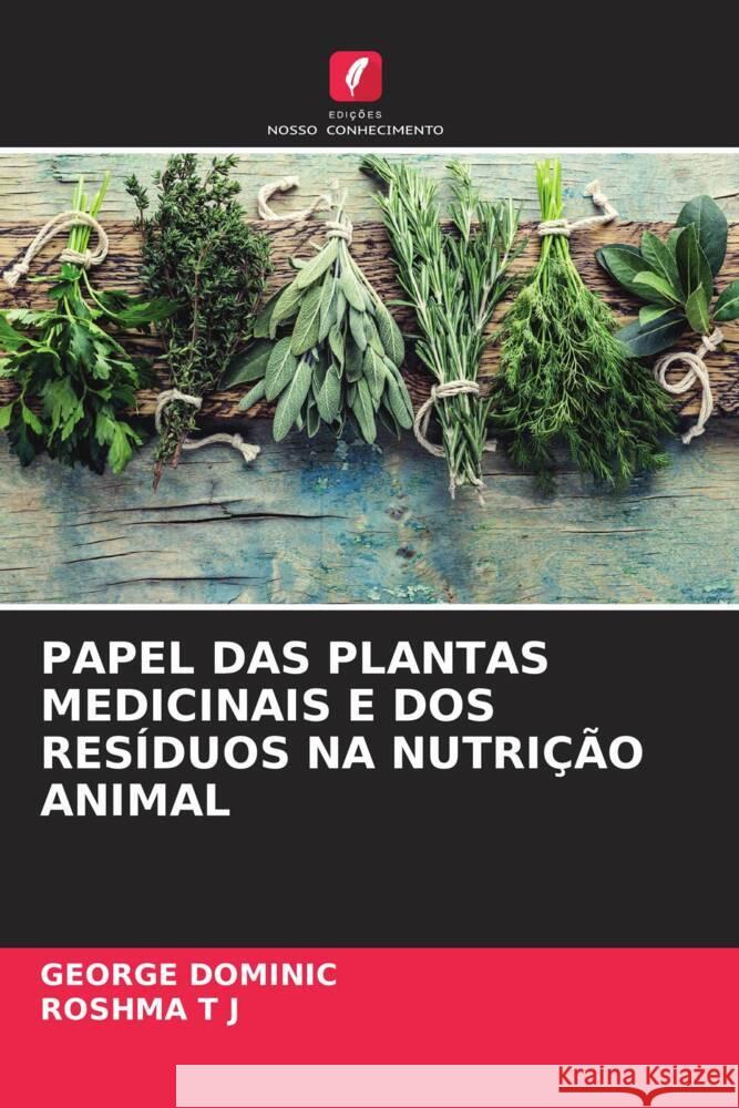 PAPEL DAS PLANTAS MEDICINAIS E DOS RESÍDUOS NA NUTRIÇÃO ANIMAL Dominic, George, T J, ROSHMA 9786204825328