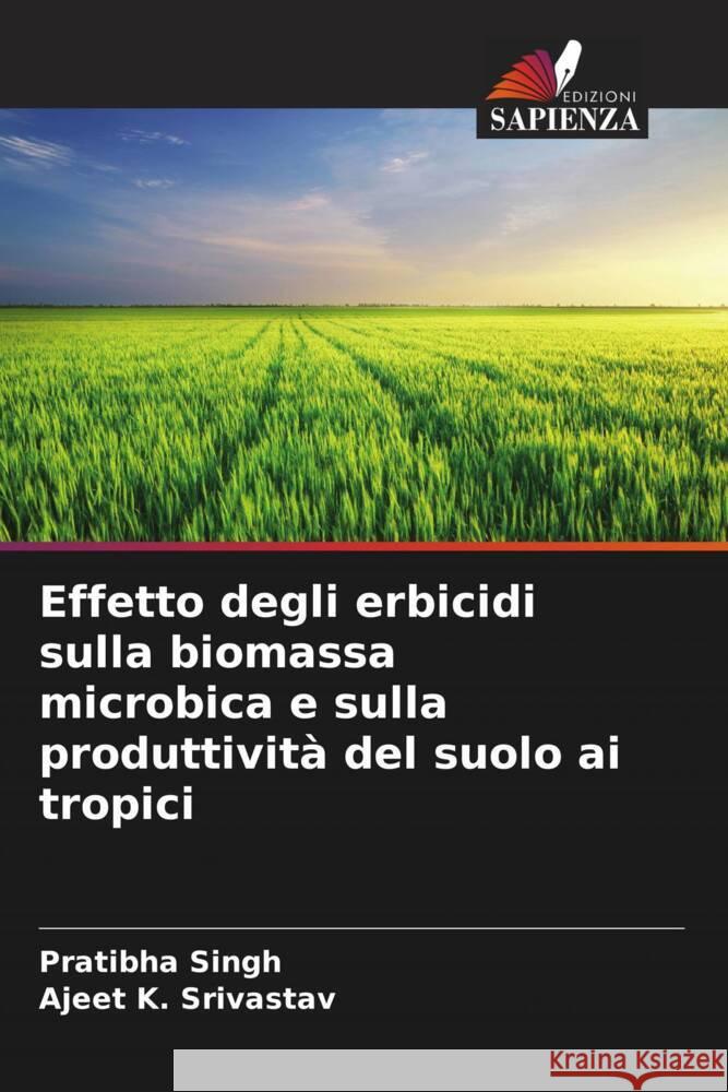 Effetto degli erbicidi sulla biomassa microbica e sulla produttività del suolo ai tropici Singh, Pratibha, Srivastav, Ajeet K. 9786204826110