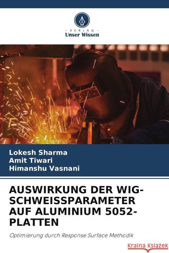 AUSWIRKUNG DER WIG-SCHWEISSPARAMETER AUF ALUMINIUM 5052-PLATTEN Sharma, Lokesh, Tiwari, Amit, Vasnani, Himanshu 9786204829371