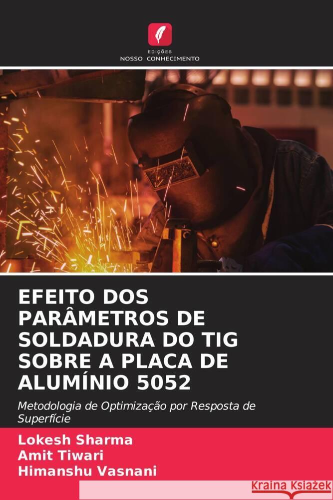 EFEITO DOS PARÂMETROS DE SOLDADURA DO TIG SOBRE A PLACA DE ALUMÍNIO 5052 Sharma, Lokesh, Tiwari, Amit, Vasnani, Himanshu 9786204829425