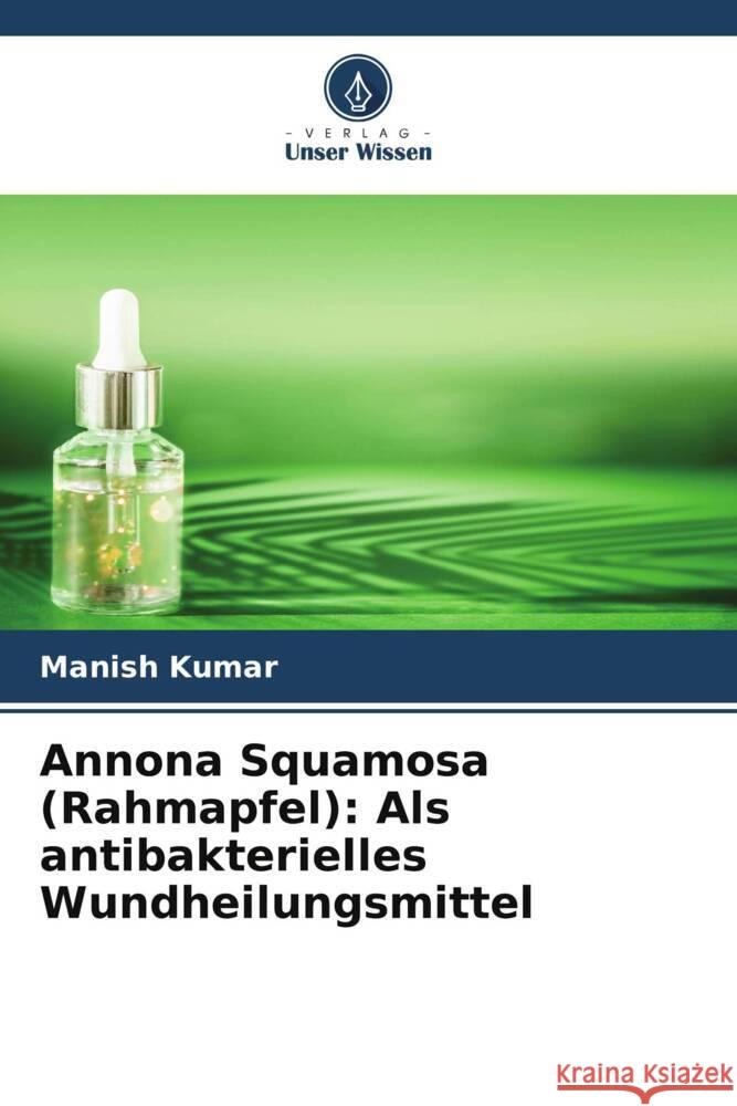 Annona Squamosa (Rahmapfel): Als antibakterielles Wundheilungsmittel Manish Kumar Vidhi Gautam R. K. Sharma 9786204838502