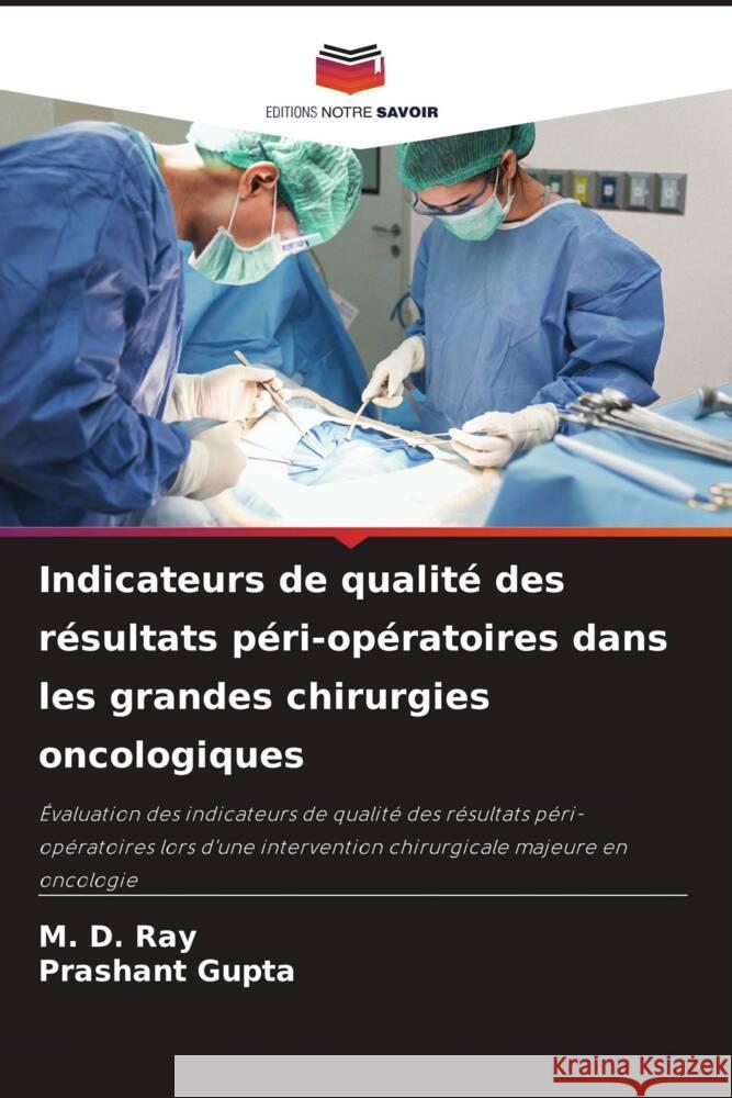 Indicateurs de qualité des résultats péri-opératoires dans les grandes chirurgies oncologiques Ray, M. D., Gupta, Prashant 9786204841946 Editions Notre Savoir