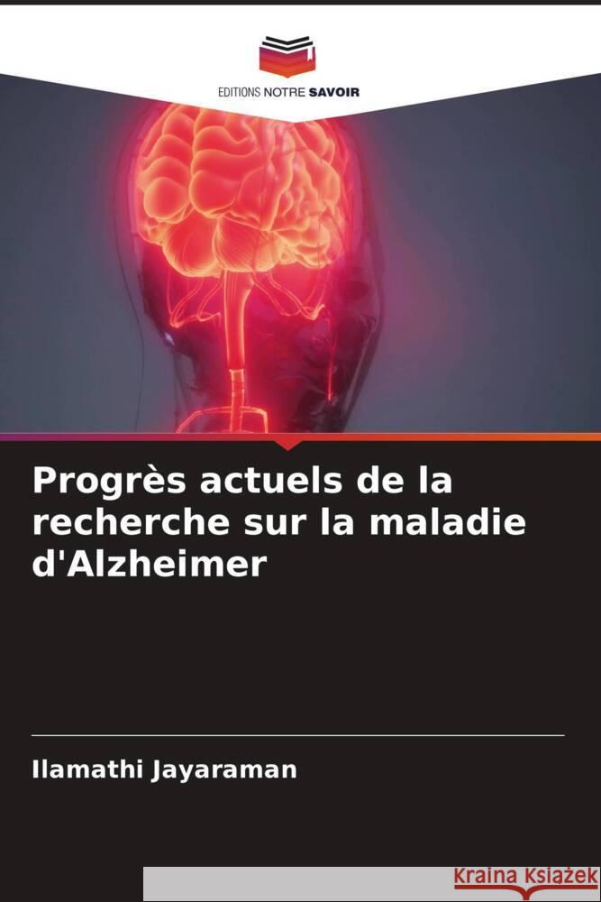 Progrès actuels de la recherche sur la maladie d'Alzheimer Jayaraman, Ilamathi 9786204843377 Editions Notre Savoir