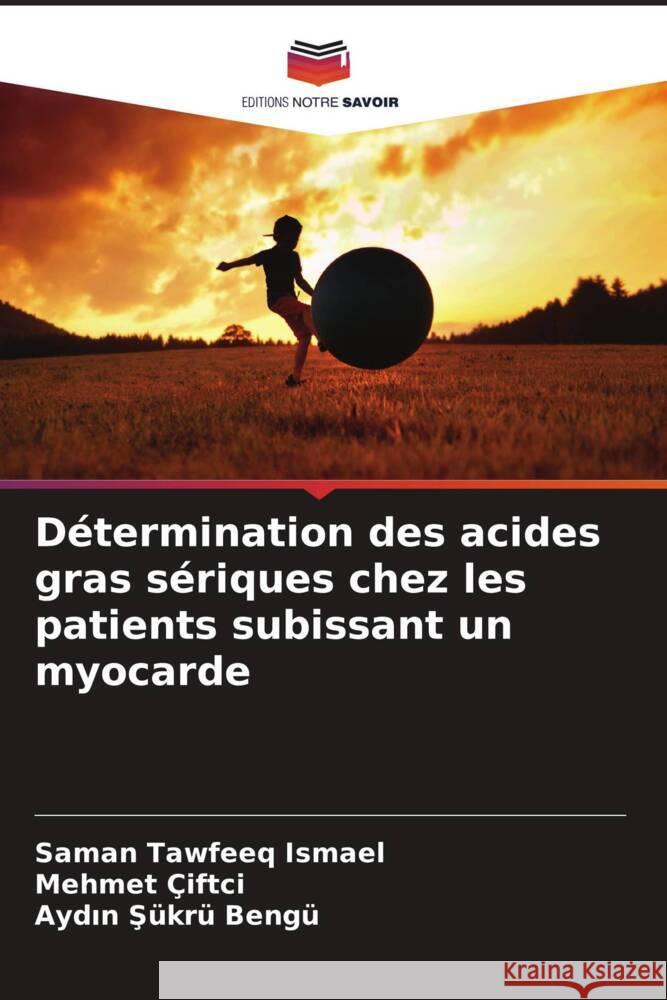 Détermination des acides gras sériques chez les patients subissant un myocarde Ismael, Saman Tawfeeq, ÇiFTÇi, Mehmet, Bengü, Aydin Sükrü 9786204846026