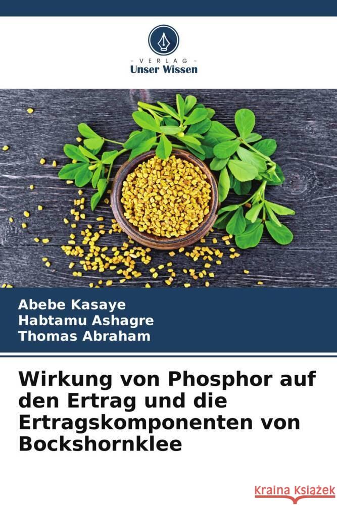 Wirkung von Phosphor auf den Ertrag und die Ertragskomponenten von Bockshornklee Kasaye, Abebe, Ashagre, Habtamu, Abraham, Thomas 9786204846538 Verlag Unser Wissen