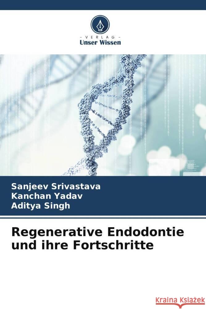 Regenerative Endodontie und ihre Fortschritte Srivastava, Sanjeev, Yadav, Kanchan, Singh, Aditya 9786204846590