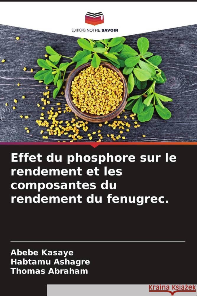 Effet du phosphore sur le rendement et les composantes du rendement du fenugrec. Kasaye, Abebe, Ashagre, Habtamu, Abraham, Thomas 9786204846613 Editions Notre Savoir