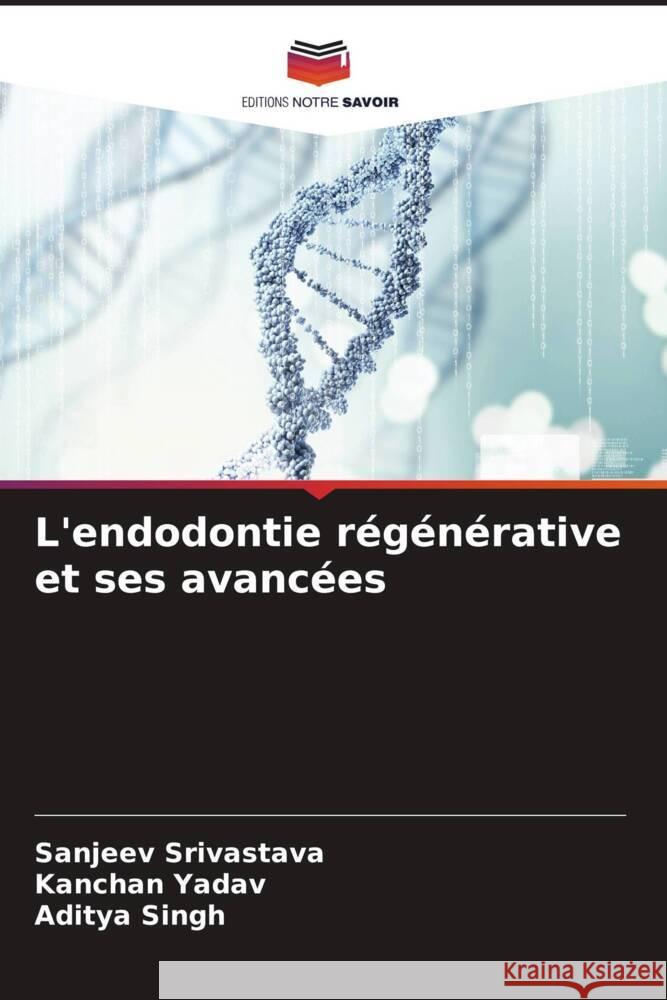 L'endodontie régénérative et ses avancées Srivastava, Sanjeev, Yadav, Kanchan, Singh, Aditya 9786204846620