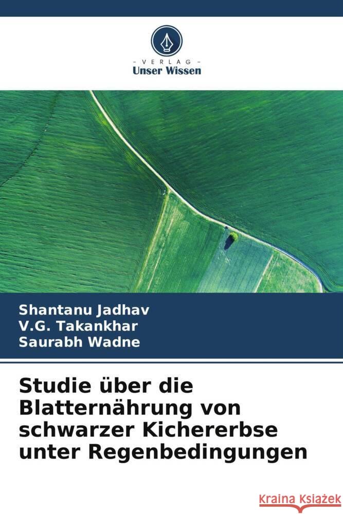 Studie über die Blatternährung von schwarzer Kichererbse unter Regenbedingungen Jadhav, Shantanu, Takankhar, V.G., Wadne, Saurabh 9786204846651 Verlag Unser Wissen