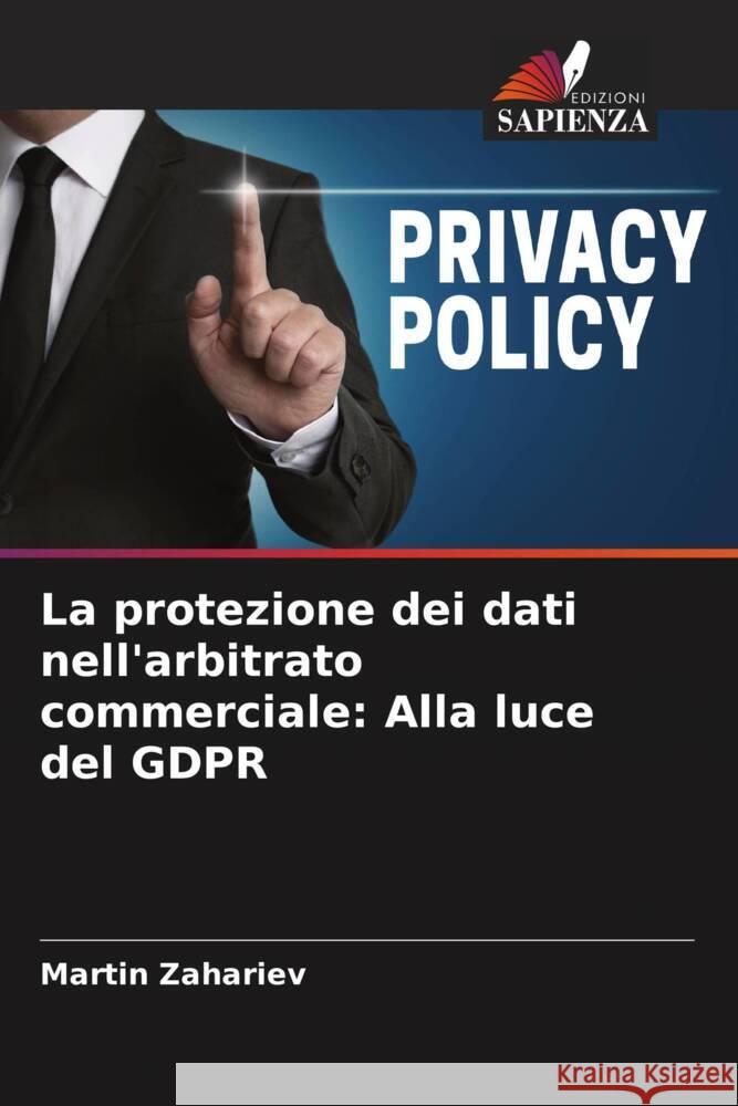 La protezione dei dati nell'arbitrato commerciale: Alla luce del GDPR Zahariev, Martin 9786204848624