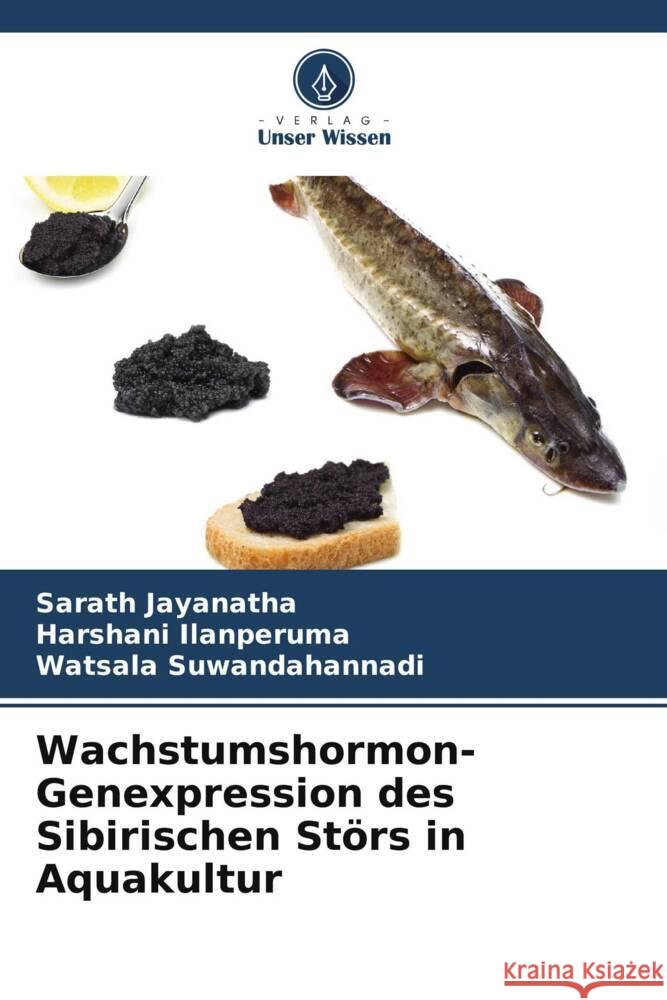 Wachstumshormon-Genexpression des Sibirischen Störs in Aquakultur Jayanatha, Sarath, Ilanperuma, Harshani, Suwandahannadi, Watsala 9786204849546 Verlag Unser Wissen