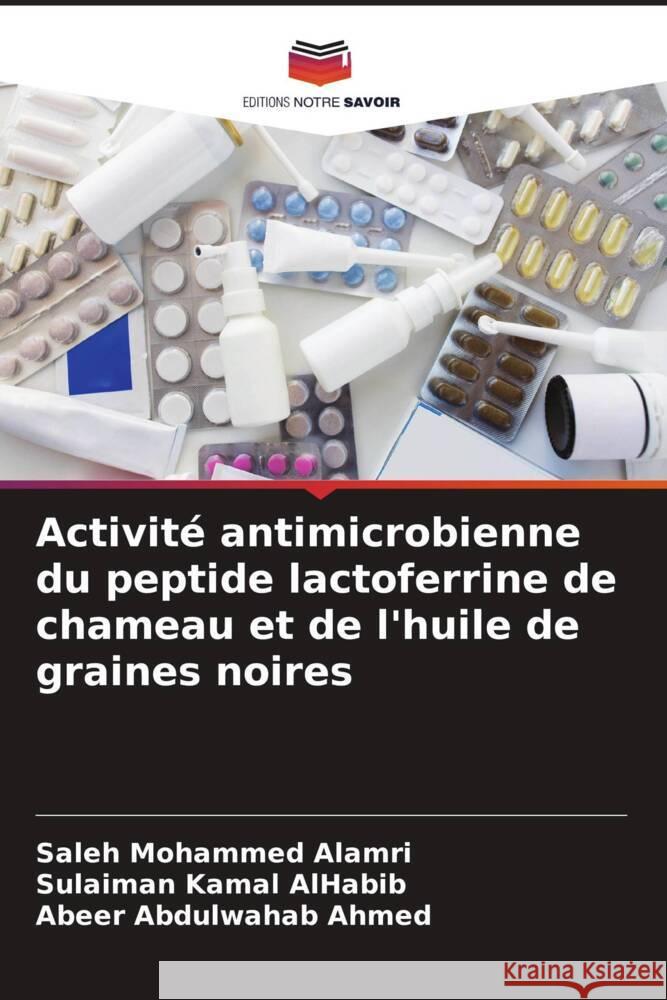 Activité antimicrobienne du peptide lactoferrine de chameau et de l'huile de graines noires Alamri, Saleh Mohammed, AlHabib, Sulaiman Kamal, Ahmed, Abeer Abdulwahab 9786204853710