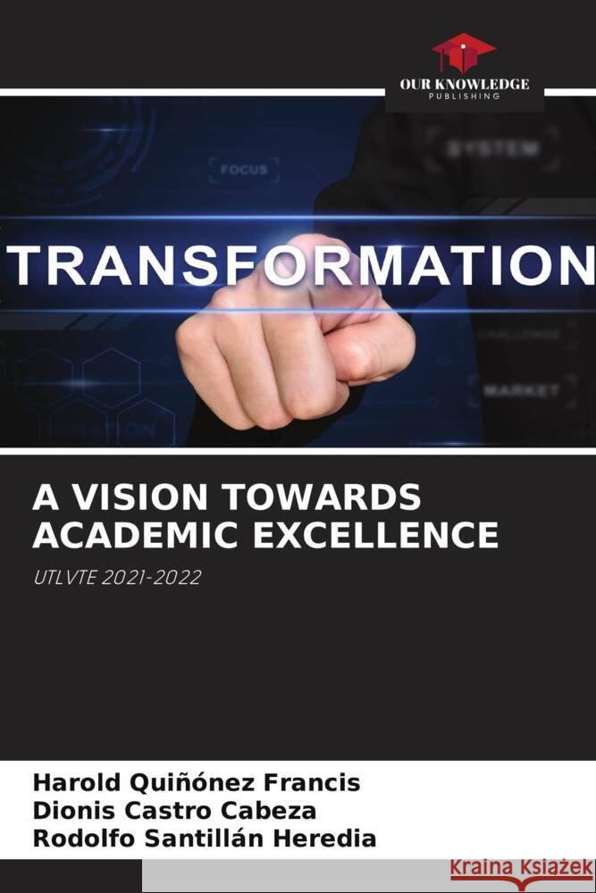 A VISION TOWARDS ACADEMIC EXCELLENCE Quiñónez Francis, Harold, Castro Cabeza, Dionis, Santillán Heredia, Rodolfo 9786204857848