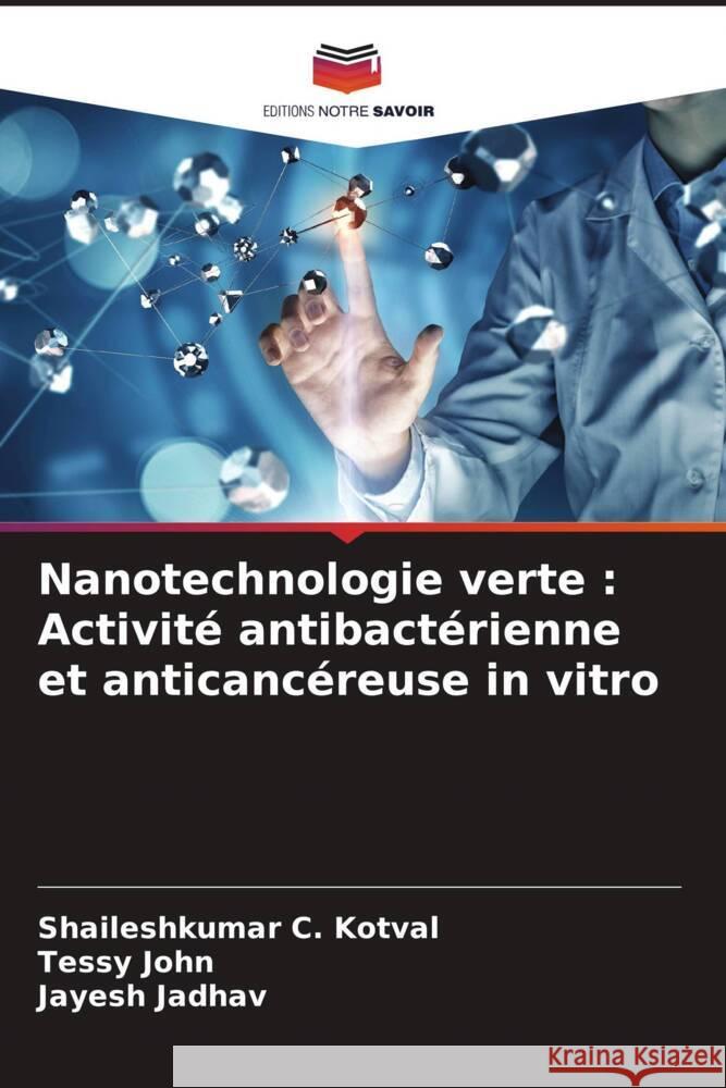 Nanotechnologie verte : Activité antibactérienne et anticancéreuse in vitro Kotval, Shaileshkumar C., John, Tessy, Jadhav, Jayesh 9786204860176 Editions Notre Savoir