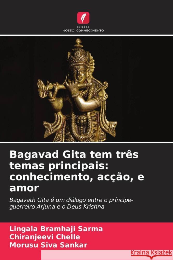 Bagavad Gita tem três temas principais: conhecimento, acção, e amor Bramhaji  Sarma, Lingala, Chelle, Chiranjeevi, Siva Sankar, Morusu 9786204860312 Edições Nosso Conhecimento