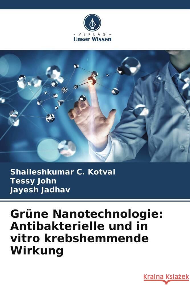 Grüne Nanotechnologie: Antibakterielle und in vitro krebshemmende Wirkung Kotval, Shaileshkumar C., John, Tessy, Jadhav, Jayesh 9786204860367 Verlag Unser Wissen