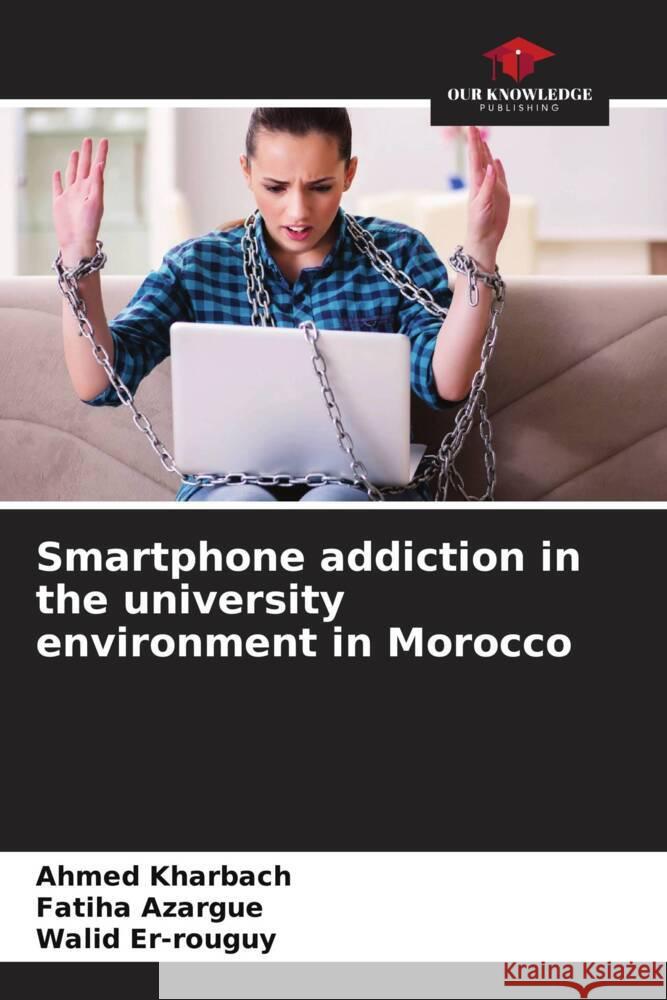 Smartphone addiction in the university environment in Morocco Kharbach, Ahmed, Azargue, Fatiha, Er-rouguy, Walid 9786204860510