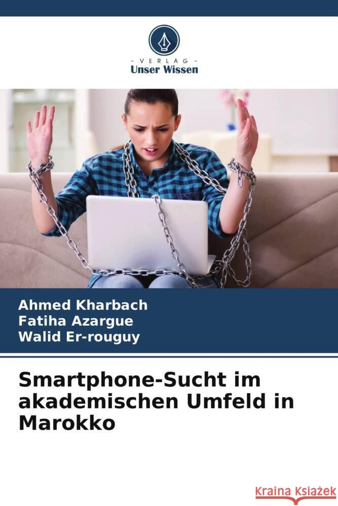 Smartphone-Sucht im akademischen Umfeld in Marokko Kharbach, Ahmed, Azargue, Fatiha, Er-rouguy, Walid 9786204860527